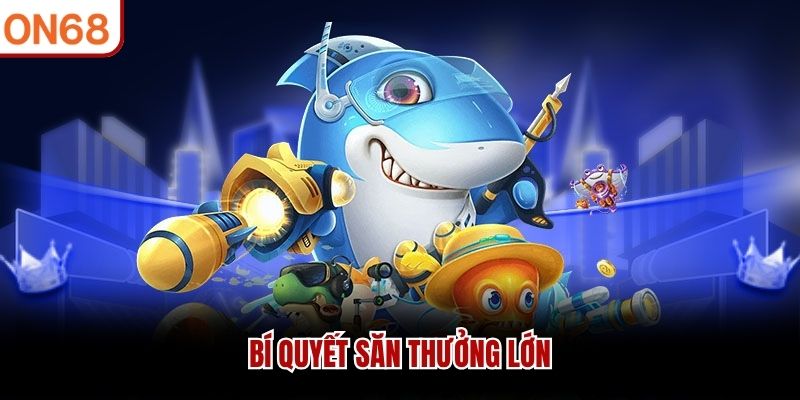 Bí quyết săn thưởng lớn bắn cá on68