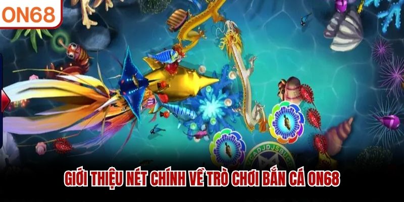 Giới thiệu nét chính về trò chơi bắn cá ON68 bắn cá on68