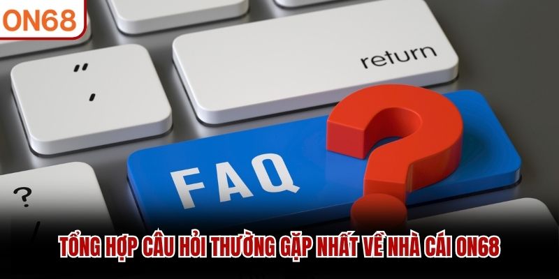 Tổng hợp câu hỏi thường gặp nhất về nhà cái ON68 Câu hỏi thường gặp