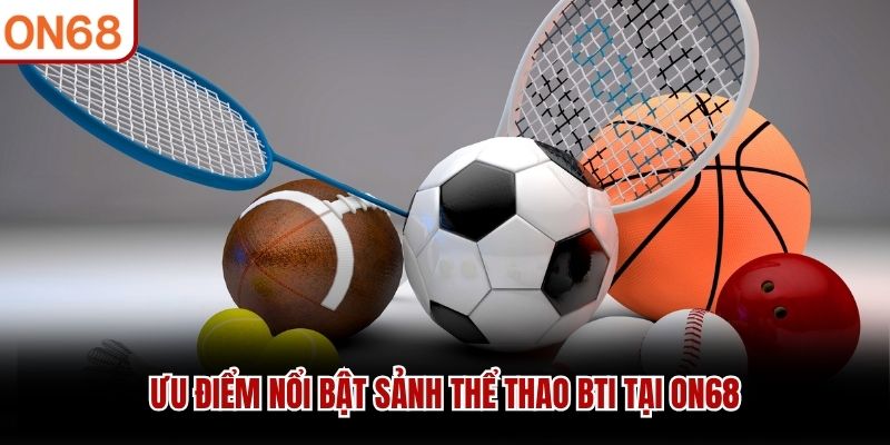 Ưu điểm nổi bật sảnh Thể Thao BTI tại ON68 Thể thao BTI
